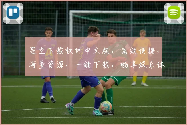 星空下载软件中文版，高效便捷，海量资源，一键下载，畅享娱乐体验，必备神器三合一