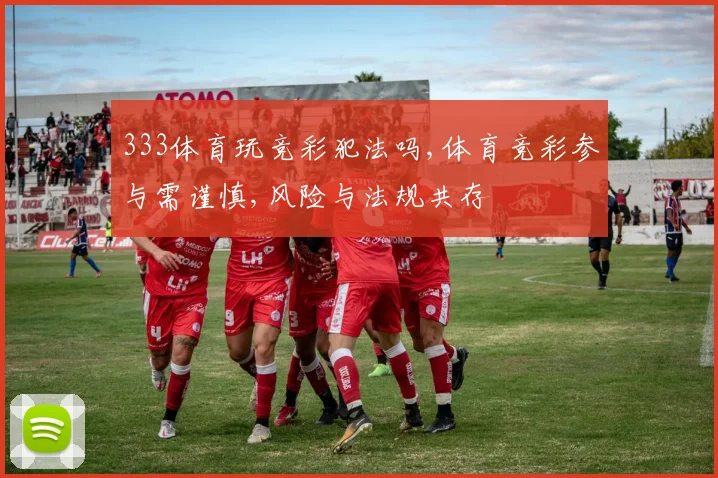 333体育玩竞彩犯法吗,体育竞彩参与需谨慎,风险与法规共存