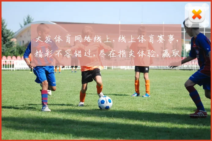 大发体育网络线上,线上体育赛事,精彩不容错过,尽在指尖体验,赢取丰厚奖金