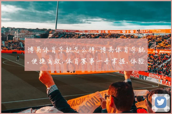 博易体育导航怎么样,博易体育导航,便捷高效,体育赛事一手掌握,体验非凡